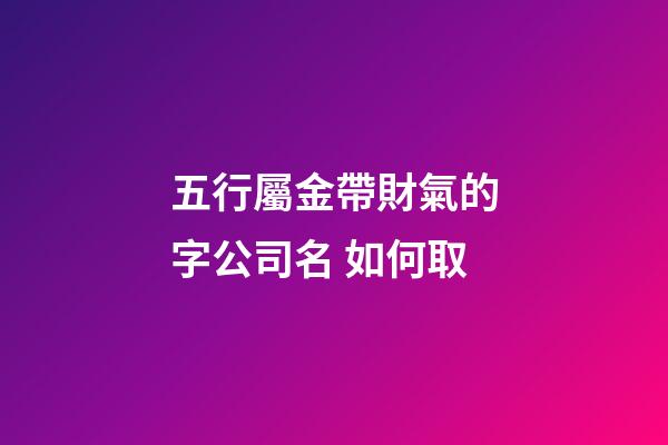 五行屬金帶財氣的字公司名 如何取-第1張-公司起名-玄機派